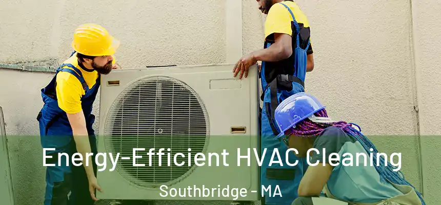 Energy-Efficient HVAC Cleaning Southbridge - MA