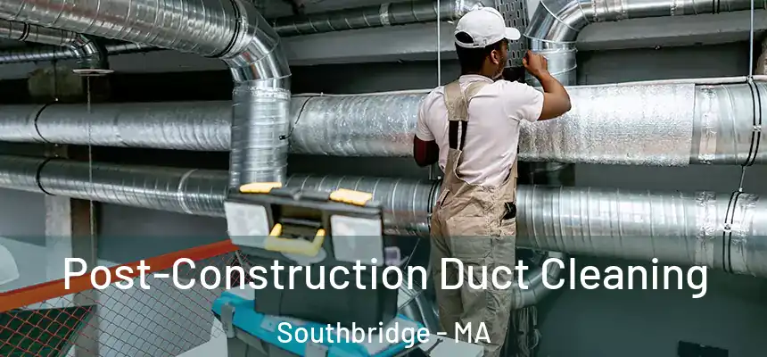  Post-Construction Duct Cleaning Southbridge - MA