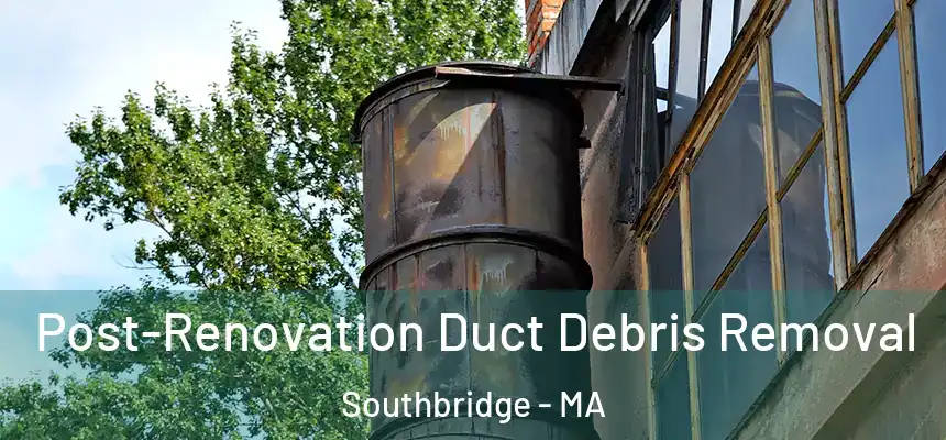 Post-Renovation Duct Debris Removal Southbridge - MA