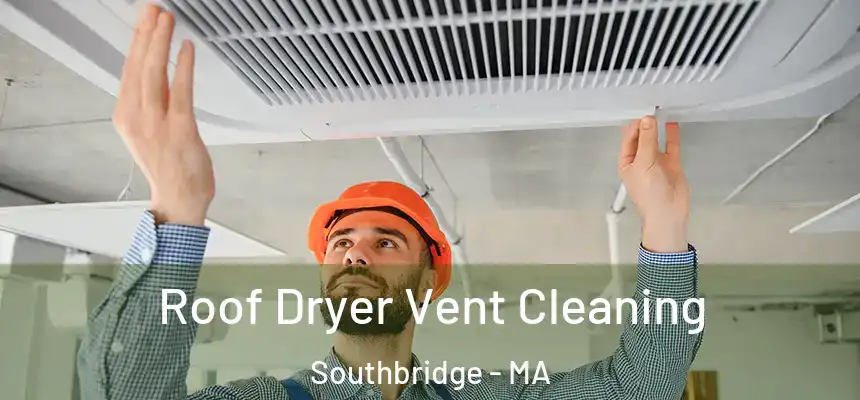 Roof Dryer Vent Cleaning Southbridge - MA